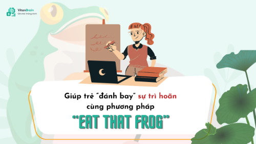 Giúp trẻ “đánh bay” sự trì hoãn cùng phương pháp Eat That Frog