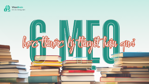 Mách bạn 6 mẹo học thuộc lý thuyết hiệu quả