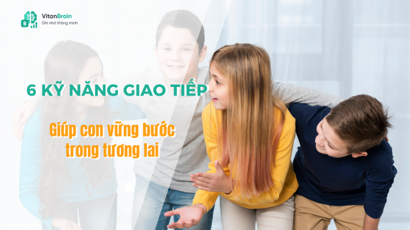 6 kỹ năng giao tiếp “vàng” giúp con vững bước trong tương lai